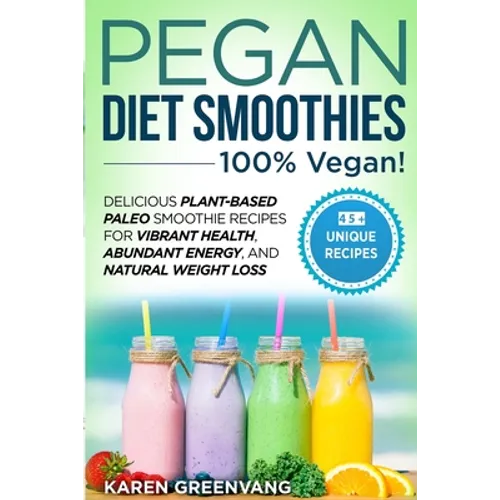 Pegan Diet Smoothies - 100% VEGAN!: Delicious Plant-Based Paleo Smoothie Recipes for Vibrant Health, Abundant Energy, and Natural Weight Loss - Paperback
