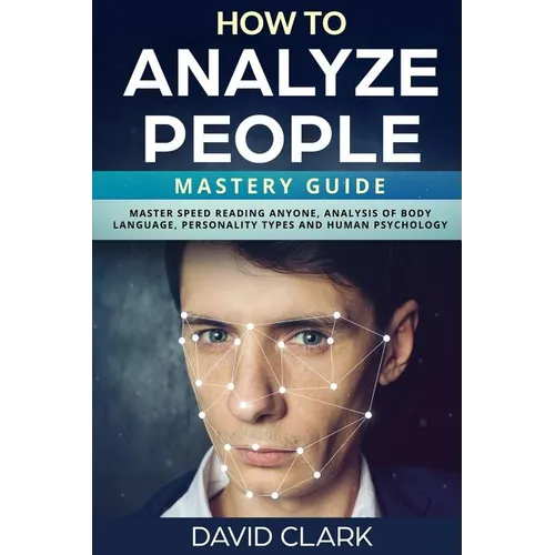 How to Analyze People: Mastery Guide - Master Speed Reading Anyone, Analysis of Body Language, Personality Types and Human Psychology - Paperback