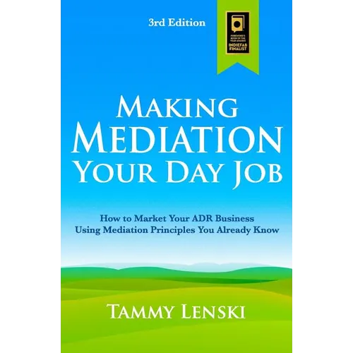 Making Mediation Your Day Job: How to Market Your ADR Business Using Mediation Principles You Already Know - Paperback
