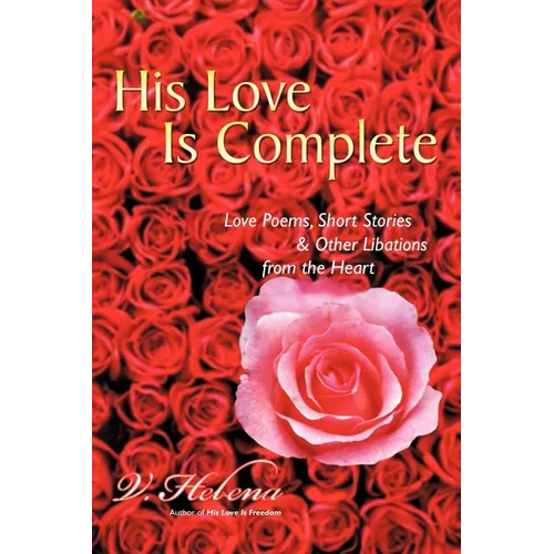 His Love Is Complete: Love Poems, Short Stories and Other Libations from the Heart - Paperback