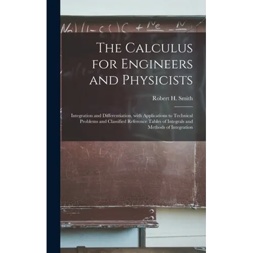 The Calculus for Engineers and Physicists: Integration and Differentiation, With Applications to Technical Problems and Classified Reference Tables of - Hardcover