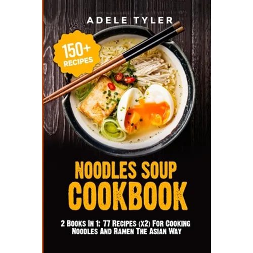 Noodles Soup Cookbook: 2 Books In 1: 77 Recipes (x2) For Cooking Noodles And Ramen The Asian Way - Paperback