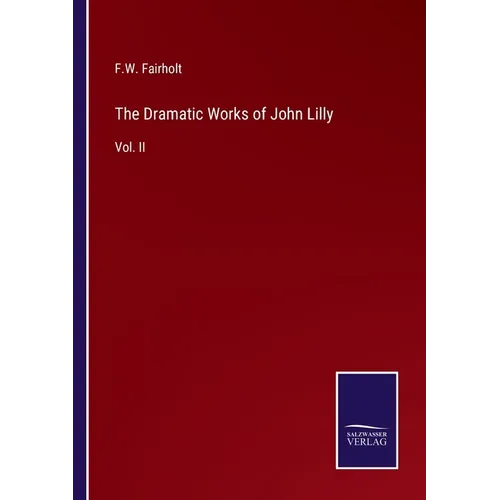 The Dramatic Works of John Lilly: Vol. II - Paperback