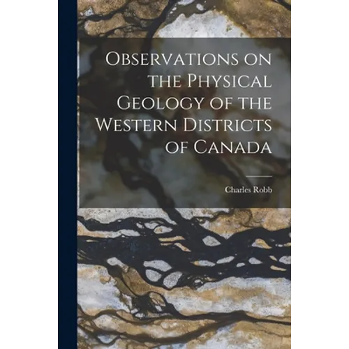 Observations on the Physical Geology of the Western Districts of Canada [microform] - Paperback