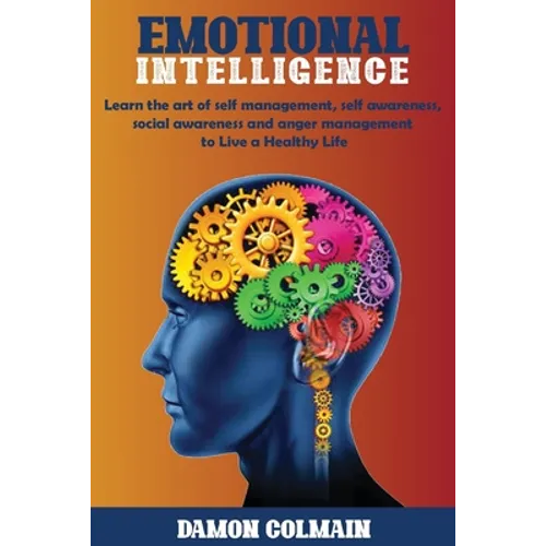 Emotional Intelligence: Learn the art of self-management, self-awareness, social awareness and anger management to Live a Healthy Life - Paperback
