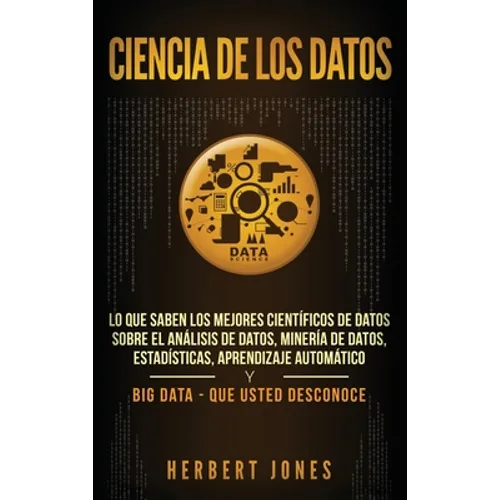 Ciencia de los datos: Lo que saben los mejores científicos de datos sobre el análisis de datos, minería de datos, estadísticas, aprendizaje automático - Hardcover
