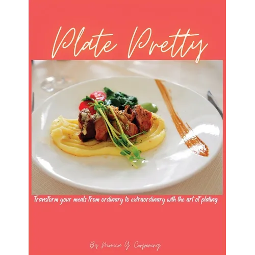 Plate Pretty: Transform your meals from ordinary to extraordinary with the art of plating - Paperback