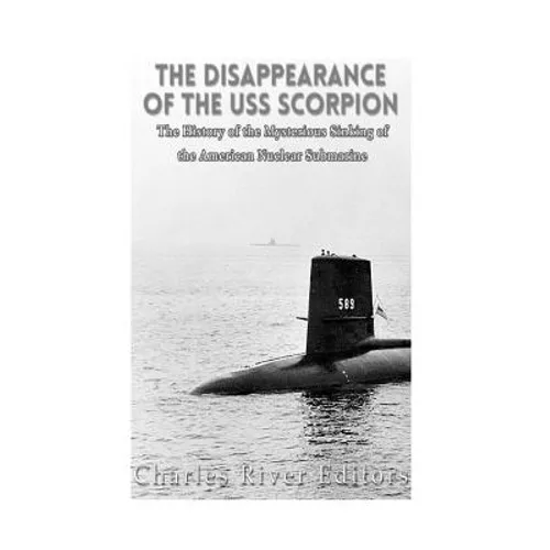 The Disappearance of the USS Scorpion: The History of the Mysterious Sinking of the American Nuclear Submarine - Paperback