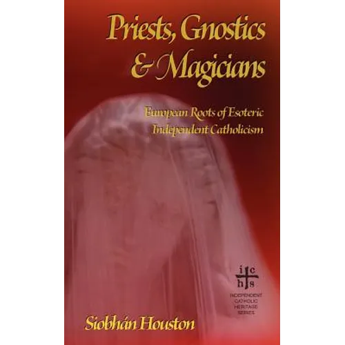 Priests, Gnostics and Magicians: European Roots of Esoteric Independent Catholicism - Paperback
