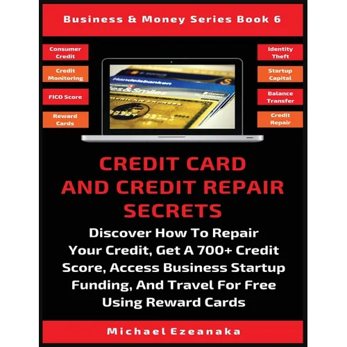 Credit Card And Credit Repair Secrets: Discover How To Repair Your Credit, Get A 700+ Credit Score, Access Business Startup Funding, And Travel For Fr - Paperback