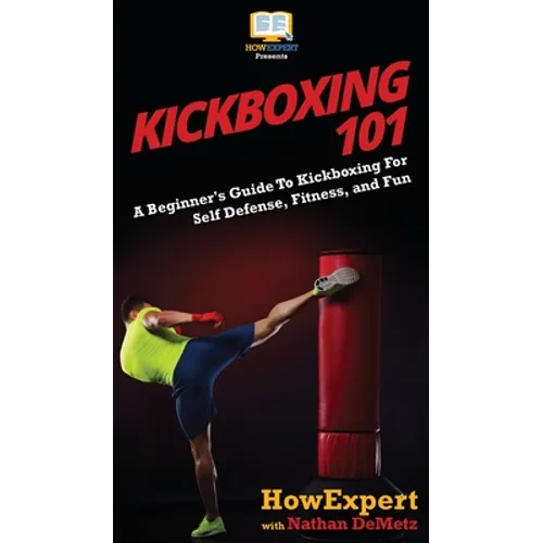 Kickboxing 101: A Beginner's Guide To Kickboxing For Self Defense, Fitness, and Fun - Hardcover