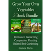 Grow Your Own Vegetables: 3 Book Bundle: Container Gardening, Raised Bed Gardening, Companion Planting - Paperback