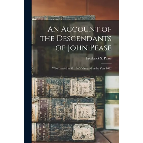 An Account of the Descendants of John Pease: Who Landed at Martha's Vineyard in the Year 1632 - Paperback