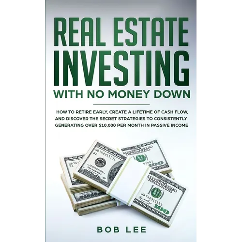 Real Estate Investing with No Money Down: How to Retire Early, Create a Lifetime of Cash Flow, and Discover the Secret Strategies to Consistently Gene - Paperback