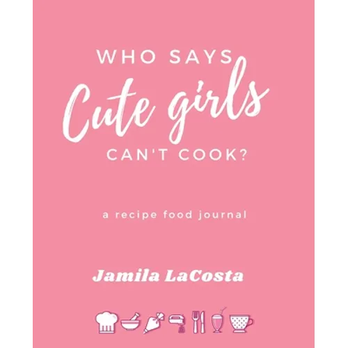 Who Says Cute Girls Can't Cook?: A Recipe Food Journal - Paperback