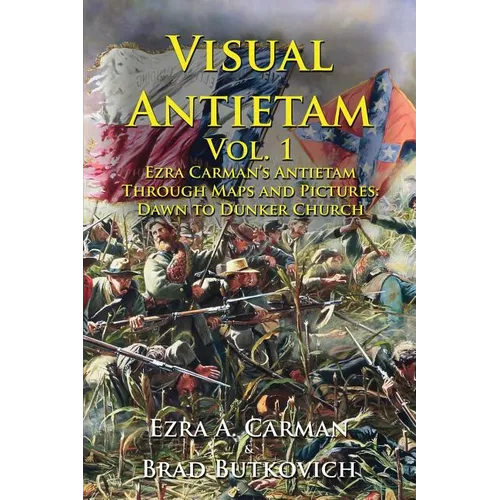 Visual Antietam Vol. 1: Ezra Carman's Antietam Through Maps and Pictures: Dawn to Dunker Church - Paperback