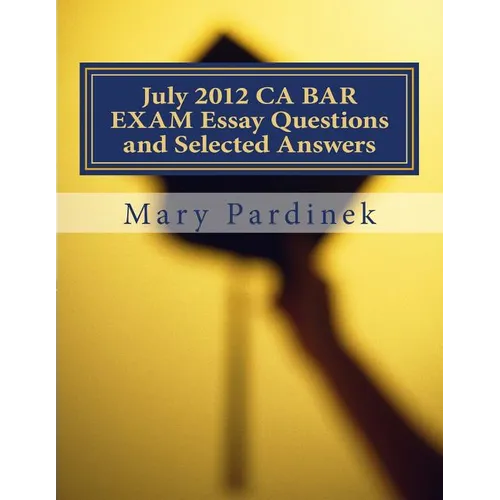July 2012 CA BAR EXAM Essay Questions and Selected Answers: Essay Questions and Selected Answers - Paperback