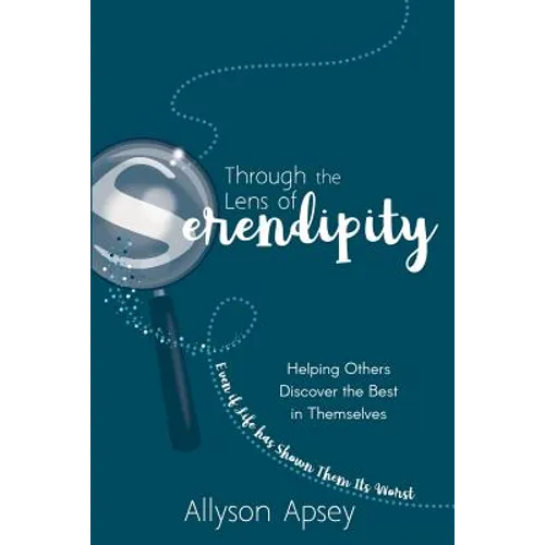 Through the Lens of Serendipity: Helping Others Discover the Best in Themselves (Even if Life has Shown Them Its Worst) - Paperback
