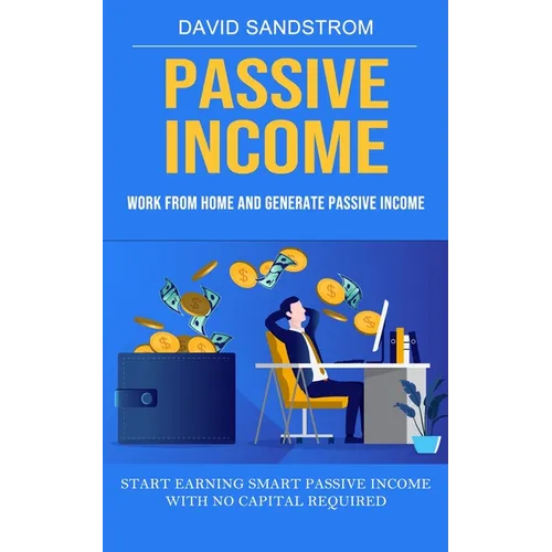 Passive Income: Work From Home and Generate Passive Income (Start Earning Smart Passive Income With No Capital Required) - Paperback
