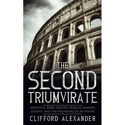 The Second Triumvirate: Augustus, Marc Antony, Marcus Aemilius Lepidus, And The Founding Of An Empire - Paperback