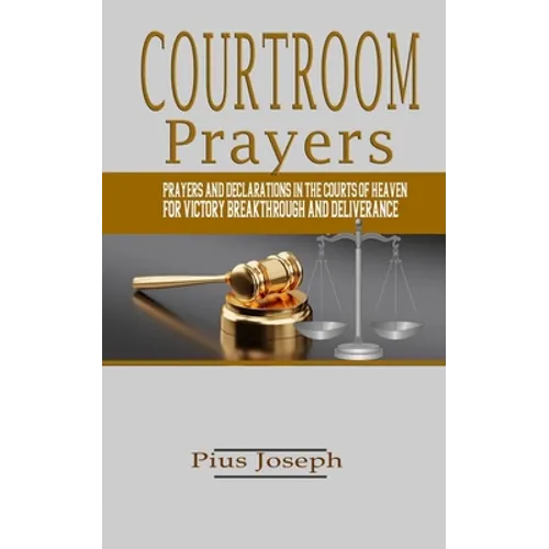 Courtroom Prayers: Prayers And Declarations in the Courts of Heaven For Victory, Breakthrough, and Deliverance - Paperback