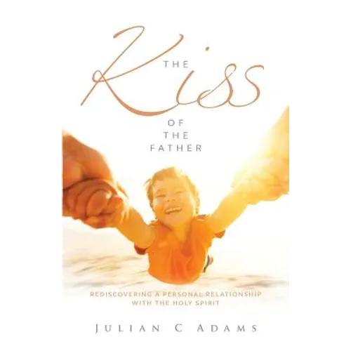 Kiss of the Father: Rediscovering a Personal Relationship with the Holy Spirit - Paperback