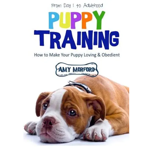 Puppy Training: From Day 1 to Adulthood: How to Make Your Puppy Loving and Obedient - Paperback