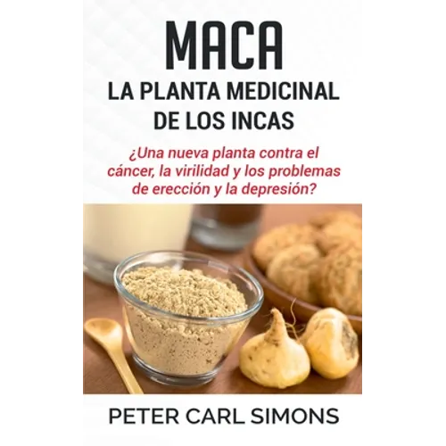 Maca - La Planta Medicinal de los Incas: ¿Una nueva planta contra el cáncer, la virilidad y los problemas de erección y la depresión? - Paperback
