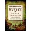 Insurrection, Corruption & Murder in Early Vermont: Life on the Wild Northern Frontier - Paperback