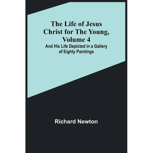 The Life of Jesus Christ for the Young, Volume 4: And His Life Depicted in a Gallery of Eighty Paintings - Paperback