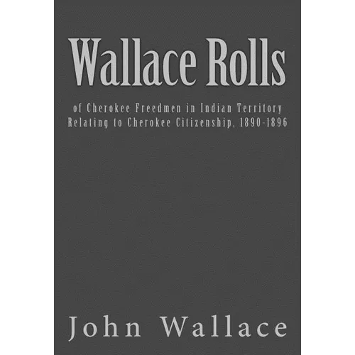 Wallace Rolls: of Cherokee Freedmen in Indian Territory: Relating to Cherokee Citizenship, 1890-1896 - Paperback