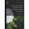 Wild Flowers Drawn and Colored From Nature - Paperback