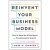 Reinvent Your Business Model: How to Seize the White Space for Transformative Growth - Hardcover