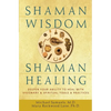 Shaman Wisdom, Shaman Healing: Deepen Your Ability to Heal with Visionary and Spiritual Tools and Practices - Hardcover