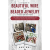 DIY Guide to Beautiful Wire and Beaded Jewelry Making for Beginners: The Simple Step-by-Step Handbook for Starting Jewelry Crafts at Home - Paperback