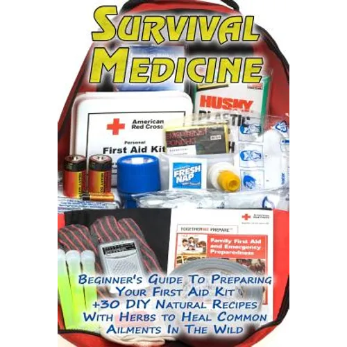 Survival Medicine: Beginner's Guide To Preparing Your First Aid Kit + 30 DIY Natural Recipes With Herbs to Heal Common Ailments In The Wi - Paperback