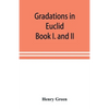 Gradations in Euclid: book I. and II. An introduction to plane geometry, its use and application; with an explanatory preface, remarks on ge - Paperback
