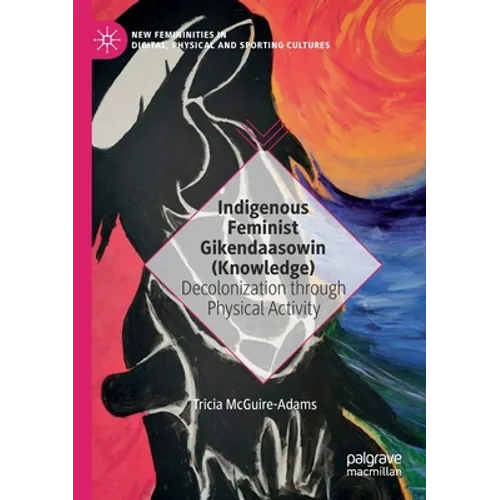 Indigenous Feminist Gikendaasowin (Knowledge): Decolonization Through Physical Activity - Paperback