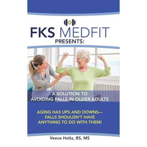 FKS MedFit Presents: A Solution to Avoiding Falls in Older Adults: Aging Has Ups and Downs-Falls Shouldn't Have Anything to Do with Them! - Hardcover