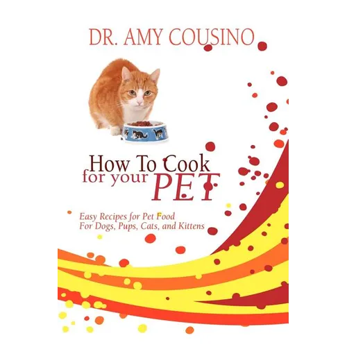 How to Cook for Your Pet: Easy Recipes for Pet Food for Dogs, Pups, Cats, and Kittens - Paperback