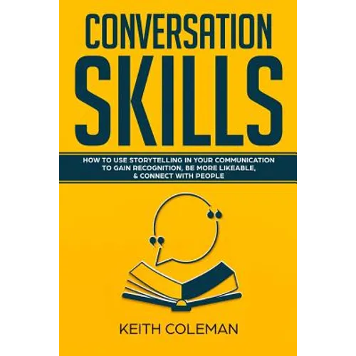 Conversation Skills: How to Use Storytelling in Your Communication to Gain Recognition, Be More Likeable, & Connect with People - Paperback