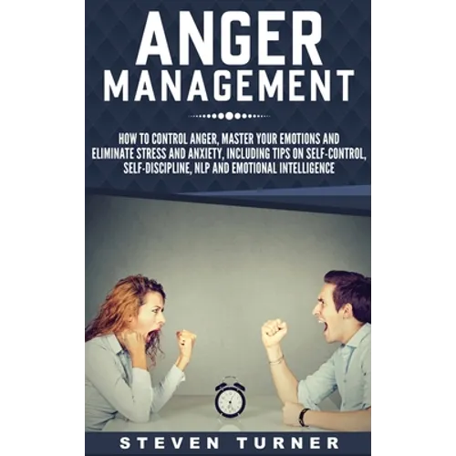 Anger Management: How to Control Anger, Master Your Emotions, and Eliminate Stress and Anxiety, including Tips on Self-Control, Self- Discipline, NLP, - Hardcover