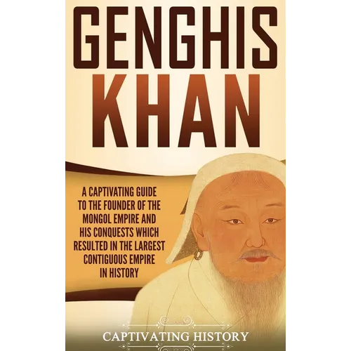 Genghis Khan: A Captivating Guide to the Founder of the Mongol Empire and His Conquests Which Resulted in the Largest Contiguous Empire in History - Hardcover