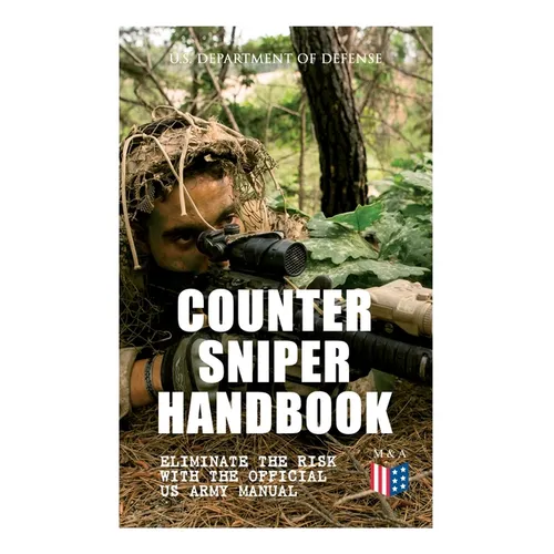 Counter Sniper Handbook - Eliminate the Risk with the Official US Army Manual: Suitable Countersniping Equipment, Rifles, Ammunition, Noise and Muzzle - Paperback