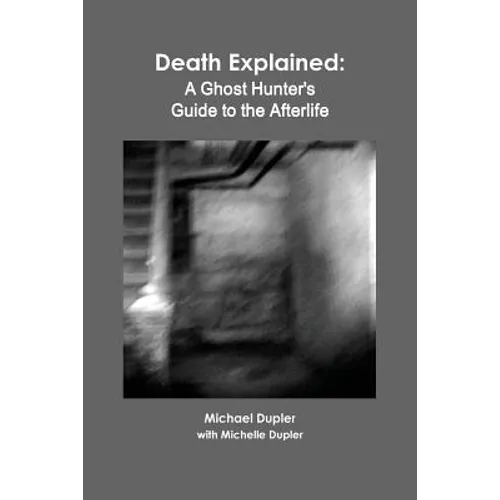 Death Explained: A Ghost Hunter's Guide to the Afterlife - Paperback