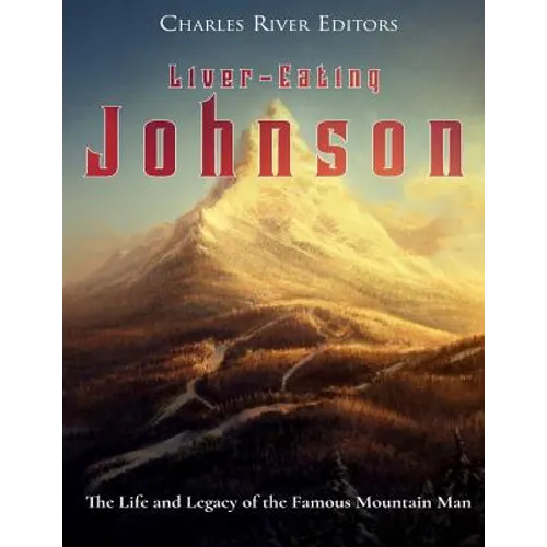 Liver-Eating Johnson: The Life and Legacy of the Famous Mountain Man - Paperback