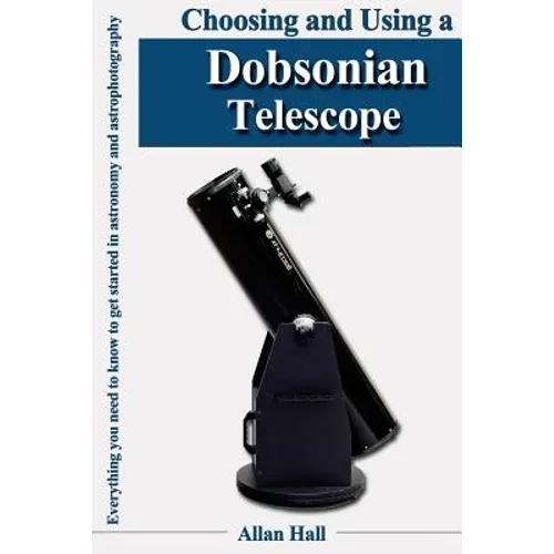 Choosing and Using a Dobsonian Telescope: Everything you need to know to get started in astronomy and astrophotography - Paperback