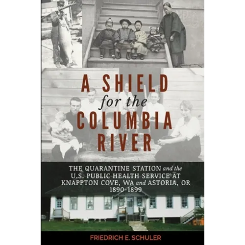 A Shield for the Columbia River: The Quarantine Station and the U.S. Public Health Service at Knappton Cove, WA and Astoria, OR 1890-1899 - Paperback