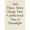 And Those Ashen Heaps That Cantilevered Vase of Moonlight - Paperback