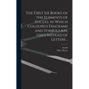 The First Six Books of the Elements of Euclid, in Which Coloured Diagrams and Symbols Are Used Instead of Letters .. - Hardcover